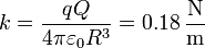 k = \frac{qQ}{4\pi\varepsilon_0 R^3}=0.18\,\frac{\mathrm{N}}{\mathrm{m}}