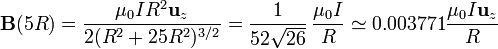 \mathbf{B}(5R)=\frac{\mu_0I R^2\mathbf{u}_z}{2(R^2+25R^2)^{3/2}}=\frac{1}{52\sqrt{26}}\,\frac{\mu_0I}{R}\simeq 0.003771 \frac{\mu_0I\mathbf{u}_z}{R}