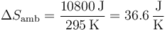 \Delta S_\mathrm{amb}=\frac{10800\,\mathrm{J}}{295\,\mathrm{K}} = 36.6\,\frac{\mathrm{J}}{\mathrm{K}}