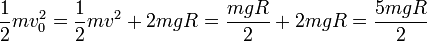 \frac{1}{2}mv_0^2 = \frac{1}{2}mv^2+2mgR = \frac{mgR}{2}+2mgR = \frac{5mgR}{2}
