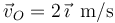 
\vec{v}_{O}=2\,\vec{\imath}\,\,\,\mathrm{m}\mathrm{/s}
