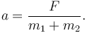 
a = \dfrac{F}{m_1+m_2}.
