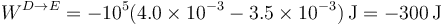 W^{D\to E}=-10^5(4.0\times 10^{-3}-3.5\times 10^{-3})\,\mathrm{J}=-300\,\mathrm{J}