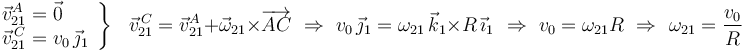 
\left.\begin{array}{l}
\vec{v}^{A}_{21}=\vec{0} \\ \vec{v}^{\, C}_{21}=v_0\,\vec{\jmath}_1
\end{array}\right\}\,\,\,\,
\vec{v}^{\, C}_{21}=\vec{v}^{A}_{21}+\vec{\omega}_{21}\times\overrightarrow{AC}\,\,\Rightarrow\,\,
v_0\,\vec{\jmath}_1=\omega_{21}\,\vec{k}_1\times R\,\vec{\imath}_1\,\,\Rightarrow\,\,v_0=\omega_{21}R
\,\,\Rightarrow\,\,\omega_{21}=\frac{v_0}{R}
