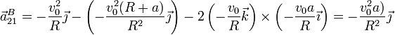 \vec{a}^B_{21}=-\frac{v_0^2}{R}\vec{\jmath}-\left(-\frac{v_0^2(R+a)}{R^2}\vec{\jmath}\right)-2\left(-\frac{v_0}{R}\vec{k}\right)\times\left(-\frac{v_0a}{R}\vec{\imath}\right) =-\frac{v_0^2a)}{R^2}\vec{\jmath}