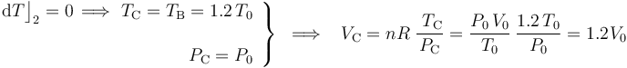 \left.\begin{array}{r}
\displaystyle \mathrm{d}T\big\rfloor_\mathrm{2}=0 \, \Longrightarrow\  T_\mathrm{C}=T_\mathrm{B}=1.2\!\ T_0\\ \\ \displaystyle P_\mathrm{C}= P_0
\end{array}\right\}\;\;\Longrightarrow\;\;\; V_\mathrm{C}=n\!\ R\ \frac{\ T_\mathrm{C}}{P_\mathrm{C}}=\frac{P_0\!\ V_0}{T_0} \ \frac{1.2\!\ T_0}{P_0}=1.2\!\ V_0