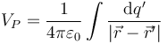 V_P = \frac{1}{4\pi\varepsilon_0}\int \frac{\mathrm{d}q'}{|\vec{r}-\vec{r}'|}