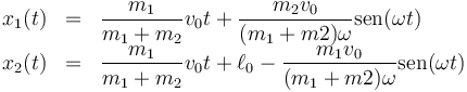 \begin{array}{rcl}
x_1(t)&=&\dfrac{m_1}{m_1+m_2}v_0t+\dfrac{m_2v_0}{(m_1+m2)\omega}\mathrm{sen}(\omega t)\\
x_2(t) & = & \dfrac{m_1}{m_1+m_2}v_0t+\ell_0-\dfrac{m_1v_0}{(m_1+m2)\omega}\mathrm{sen}(\omega t)
\end{array}