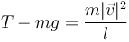 T-mg = \frac{m|\vec{v}|^2}{l}