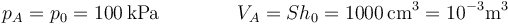 p_A=p_0=100\,\mathrm{kPa}\qquad\qquad V_A = Sh_0 = 1000\,\mathrm{cm}^3 = 10^{-3}\mathrm{m}^3