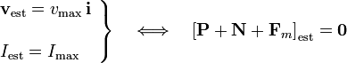 \left.\begin{array}{l}\displaystyle \mathbf{v}_\mathrm{est}=v_\mathrm{max}\!\ \mathbf{i}\\ \\ \displaystyle I_\mathrm{est}=I_\mathrm{max}\end{array}\right\}\quad \Longleftrightarrow\quad \left[\mathbf{P}+\mathbf{N}+\mathbf{F}_m\right]_\mathrm{est}=\mathbf{0}