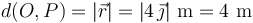 
d(O,P)=|\vec{r}|=|4\,\vec{\jmath}|\,\,\mathrm{m}=4\,\,\mathrm{m}
