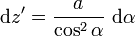 \mathrm{d}z'=\frac{a}{\cos^2\alpha}\ \mathrm{d}\alpha