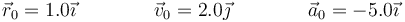 \vec{r}_0=1.0\vec{\imath}\qquad\qquad \vec{v}_0=2.0\vec{\jmath}\qquad\qquad \vec{a}_0=-5.0\vec{\imath}