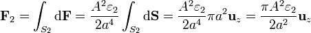 \mathbf{F}_2 = \int_{S_2} \mathrm{d}\mathbf{F}=\frac{A^2\varepsilon_2}{2a^4}\int_{S_2}\mathrm{d}\mathbf{S} = \frac{A^2\varepsilon_2}{2a^4}\pi a^2\mathbf{u}_z = \frac{\pi A^2\varepsilon_2}{2a^2}\mathbf{u}_z