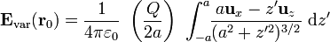 \mathbf{E}_\mathrm{var}(\mathbf{r}_0)=
\frac{1}{4\pi\varepsilon_0}\ \left(\frac{Q}{2a}\right)\ \int_{-a}^{a}\!\!\frac{a\mathbf{u}_x-z'\mathbf{u}_z}{(a^2+z'^2)^{3/2}}\ \mathrm{d}z'