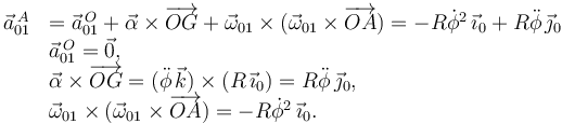 
\begin{array}{ll}
\vec{a}^{\,A}_{01} &  =  \vec{a}^{\,O}_{01}  + \vec{\alpha}\times\overrightarrow{OG} + \vec{\omega}_{01}\times( \vec{\omega}_{01}\times\overrightarrow{OA}) = -R\dot{\phi}^2\,\vec{\imath}_0 + R\ddot{\phi}\,\vec{\jmath}_0 \\
& \vec{a}^{\,O}_{01} = \vec{0},\\
& \vec{\alpha}\times\overrightarrow{OG} = (\ddot{\phi}\,\vec{k})\times(R\,\vec{\imath}_0) = R\ddot{\phi}\,\vec{\jmath}_0,\\
&  \vec{\omega}_{01}\times( \vec{\omega}_{01}\times\overrightarrow{OA}) =
-R\dot{\phi}^2\,\vec{\imath}_0.
\end{array}
