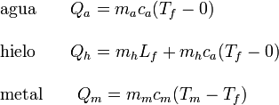 
\begin{array}{l}
\mathrm{agua}\qquad   Q_a = m_ac_a(T_f-0) \\ \\
\mathrm{hielo}\qquad  Q_h = m_hL_f + m_hc_a(T_f-0)\\ \\
\mathrm{metal}\qquad  Q_m = m_mc_m (T_m-T_f) 
\end{array}
