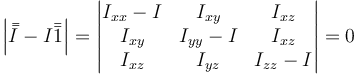 \left|\bar{\bar{I}}-I\bar{\bar{1}}\right|=\left|\begin{matrix}I_{xx}-I & I_{xy}& I_{xz} \\ I_{xy} & I_{yy}-I & I_{xz} \\ I_{xz} & I_{yz} & I_{zz}-I\end{matrix}\right|=0