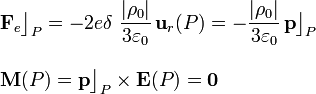 \begin{array}{l}\displaystyle \mathbf{F}_e\big\rfloor_{P}=-2e\delta\ \frac{|\rho_0|}{3\varepsilon_0}\!\ \mathbf{u}_r(P)=-\frac{|\rho_0|}{3\varepsilon_0}\!\ \mathbf{p}\big\rfloor_P\\ \\
\displaystyle \mathbf{M}(P)=\mathbf{p}\big\rfloor_P\times\mathbf{E}(P)=\mathbf{0}\end{array}