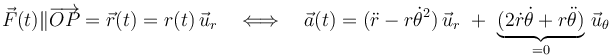 \vec{F}(t)\|\overrightarrow{OP}=\vec{r}(t)=r(t)\!\ \vec{u}_r\quad\Longleftrightarrow\quad \vec{a}(t)=\big(\ddot{r}-r\dot{\theta}^2\big)\!\ \vec{u}_r\ + \ \underbrace{\big(2\dot{r}\dot{\theta}+r\ddot{\theta}\big)}_{=0}\!\ \vec{u}_\theta