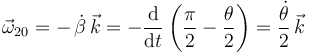 
\vec{\omega}_{20}=-\,\dot{\beta}\,\vec{k}=-\frac{\mathrm{d}}{\mathrm{d}t}\left(\displaystyle\frac{\pi}{2}-\frac{\theta}{2}\right)=\frac{\dot{\theta}}{2}\,\vec{k}
