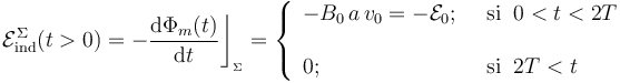 \mathcal{E}_\mathrm{ind}^\Sigma(t>0)=-\frac{\mathrm{d}\Phi_m(t)}{\mathrm{d}t}\bigg\rfloor_{{}_{\Sigma}}=\left\{\begin{array}{ll}\displaystyle -B_0\!\ a\!\ v_0=-\mathcal{E}_0\mathrm{;}\;\; &\mathrm{si}\;\; 0<t<2T\\ \\ \displaystyle 0\mathrm{;}\;\;&\mathrm{si}\;\; 2T<t \end{array}\right. 