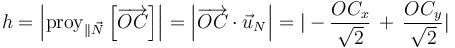 h=\left|\mathrm{proy}_{\parallel\vec{N}}\left[\overrightarrow{OC}\right]\right|=\left|\overrightarrow{OC}\cdot\vec{u}_N\right|=|-\frac{OC_x}{\sqrt{2}}\,+\,\frac{OC_y}{\sqrt{2}}|