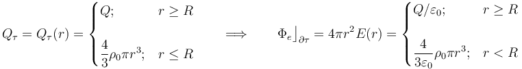 Q_\tau=Q_\tau (r)=\begin{cases}Q\mathrm{;}&r\geq R\\ \\ \displaystyle \frac{4}{3}\rho_0 \pi r^3\mathrm{;}&r\leq R\end{cases}\qquad\Longrightarrow\qquad\Phi_e\big\rfloor_{\partial\tau}=4\pi r^2\!\ E(r)=\begin{cases}Q/\varepsilon_0\mathrm{;}&r\geq R\\ \\ \displaystyle \frac{4}{3\varepsilon_0}\rho_0 \pi r^3\mathrm{;}&r<R\end{cases}