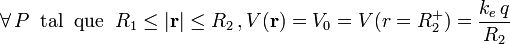 \forall\, P\;\;\mathrm{tal}\;\;\mathrm{que}\;\;R_1\leq |\mathbf{r}|\leq R_2\,\mathrm{,}\,V(\mathbf{r})=V_0=V(r=R_2^+)=\frac{k_e\!\ q}{R_2}