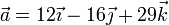 \vec{a}=12\vec{\imath}-16\vec{\jmath}+29\vec{k}