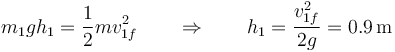 m_1gh_1 = \frac{1}{2}mv_{1f}^2\qquad\Rightarrow\qquad h_1=\frac{v_{1f}^2}{2g}=0.9\,\mathrm{m}