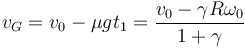 v_G=v_0-\mu g t_1 = \frac{v_0 - \gamma R\omega_0}{1 + \gamma}