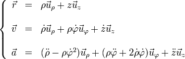 \left\{\begin{array}{rcl} \vec{r} & = & \rho\vec{u}_\rho + z\vec{u}_z \\ && \\ \vec{v} & = & \dot{\rho}\vec{u}_\rho + \rho\dot{\varphi}\vec{u}_\varphi+\dot{z}\vec{u}_z\\ && \\ \vec{a} & = & (\ddot{\rho}-\rho\dot{\varphi}^2)\vec{u}_\rho + (\rho\ddot{\varphi}+2\dot{\rho}\dot{\varphi})\vec{u}_\varphi+\ddot{z}\vec{u}_z\end{array}\right.