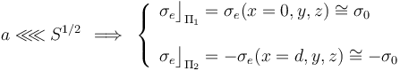a\ll\!\!\ll S^{1/2}\;\,\Longrightarrow\;\,\left\{\begin{array}{l}\sigma_e\big\rfloor_{\Pi_1}=\sigma_e(x=0,y,z)\cong\sigma_0\\ \\ \sigma_e\big\rfloor_{\Pi_2}=-\sigma_e(x=d,y,z)\cong-\sigma_0\end{array}\right.