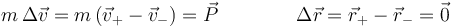 m\,\Delta \vec{v}=m\left(\vec{v}_+-\vec{v}_-\right)=\vec{P}\qquad\qquad \Delta\vec{r}=\vec{r}_+-\vec{r}_-=\vec{0}