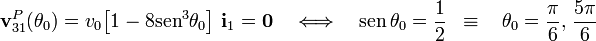 \mathbf{v}_{31}^P(\theta_0)=v_0\big[1-8\mathrm{sen}^3\theta_0\big]\ \mathbf{i}_1=\mathbf{0}\quad\Longleftrightarrow\quad\mathrm{sen}\!\ \theta_0=\frac{1}{2}\;\;\equiv\;\;\ \theta_0=\frac{\pi}{6}\mathrm{,}\;\frac{5\pi}{6}