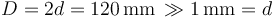 D=2d=120\,\mathrm{mm}\,\gg 1\,\mathrm{mm}=d