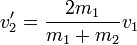 v'_2=\frac{2m_1}{m_1+m_2}v_1