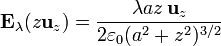 \mathbf{E}_\mathrm{\lambda}(z\mathbf{u}_{z}) = \frac{\lambda a z\,\mathbf{u}_{z}}{2\varepsilon_0 (a^2+z^2)^{3/2}}