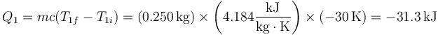 Q_1 = mc(T_{1f}-T_{1i})=  (0.250\,\mathrm{kg})\times \left(4.184\frac{\mathrm{kJ}}{\mathrm{kg}\cdot\mathrm{K}}\right)\times(-30\,\mathrm{K})=-31.3\,\mathrm{kJ}