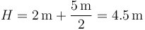 H = 2\,\mathrm{m}+\frac{5\,\mathrm{m}}{2}=4.5\,\mathrm{m}