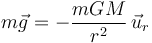 
m\vec{g} = -\dfrac{mGM}{r^2}\,\vec{u}_r
