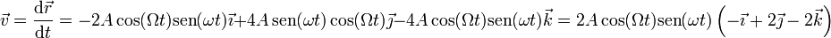 \vec{v}=\frac{\mathrm{d}\vec{r}}{\mathrm{d}t}=-2A\cos(\Omega t)\mathrm{sen}(\omega t)\vec{\imath}+4A\,\mathrm{sen}(\omega t)\cos(\Omega t)\vec{\jmath}-4A\cos(\Omega t)\mathrm{sen}(\omega t)\vec{k}=2A\cos(\Omega t)\mathrm{sen}(\omega t)\left(-\vec{\imath}+2\vec{\jmath}-2\vec{k}\right)