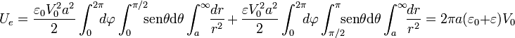 U_e=\frac{\varepsilon_0 V_0^2 a^2}{2}\int_0^{2\pi}\!\!\!d\varphi\int_0^{\pi/2}\!\!\! \mathrm{sen}\theta \mathrm{d}\theta\int_a^\infty\!\!\frac{dr}{r^2}\, + \, \frac{\varepsilon V_0^2 a^2}{2}\int_0^{2\pi}\!\!\!d\varphi\int_{\pi/2}^{\pi}\!\!\! \mathrm{sen}\theta \mathrm{d}\theta\int_a^\infty\!\!\frac{dr}{r^2}=2\pi a (\varepsilon_0+\varepsilon)V_0