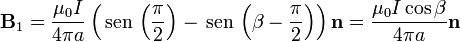 \mathbf{B}_1=\frac{\mu_0I}{4\pi a}\left(\,\mathrm{sen}\,\left(\frac{\pi}{2}\right)-\,\mathrm{sen}\,\left(\beta-\frac{\pi}{2}\right)\right)\mathbf{n}=\frac{\mu_0I\cos\beta}{4\pi a}\mathbf{n}