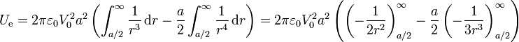 U_\mathrm{e} = 2\pi\varepsilon_0 V_0^2 a^2\left(\int_{a/2}^\infty \frac{1}{r^3}\,\mathrm{d}r - \frac{a}{2}\int_{a/2}^\infty \frac{1}{r^4}\,\mathrm{d}r\right) = 2\pi\varepsilon_0 V_0^2a^2\left(\left(-\frac{1}{2r^2}\right)_{a/2}^\infty - \frac{a}{2}\left(-\frac{1}{3r^3}\right)_{a/2}^\infty\right)