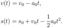 
\begin{array}{l}
v(t) = v_0 - a_0t,\\
\\
s(t) = s_0 + v_0t - \dfrac{1}{2}a_0t^2.
\end{array}
