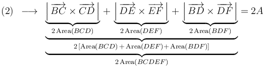 \mathrm{(2)}\,\,\,\longrightarrow\,\,\,\underbrace{\underbrace{\underbrace{\left|\,\overrightarrow{BC}\times\overrightarrow{CD}\,\right|}_{2\,\mathrm{Area}(BCD)}\,+\,\underbrace{\left|\,\overrightarrow{DE}\times\overrightarrow{EF}\,\right|}_{2\,\mathrm{Area}(DEF)}\,+\,\underbrace{\left|\,\overrightarrow{BD}\times\overrightarrow{DF}\,\right|}_{2\,\mathrm{Area}(BDF)}}_{2\,[\mathrm{Area}(BCD)\,+\,\mathrm{Area}(DEF)+\,\mathrm{Area}(BDF)]}}_{2\,\mathrm{Area}(BCDEF)}=2A\,