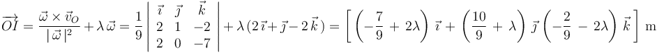 
\overrightarrow{OI}=\frac{\vec{\omega}\times\vec{v}_O}{|\,\vec{\omega}\,|^2}\,+\,\lambda\,\vec{\omega}=\frac{1}{9}\left|\begin{array}{ccc} \vec{\imath} & \vec{\jmath} & \vec{k} \\ 2 & 1 & -2 \\ 2 & 0 & -7 \end{array}\right|\,+\,\lambda\,(2\,\vec{\imath}\,+\,\vec{\jmath}\,-\,2\,\vec{k}\,)=\left[\,\left(-\frac{7}{9}\,+\,2\lambda\right)\,\vec{\imath}\,+\,\left(\frac{10}{9}\,+\,\lambda\right)\,\vec{\jmath}\,\left(-\frac{2}{9}\,-\,2\lambda\right)\,\vec{k}\,\right]\,\mathrm{m}
